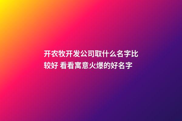 开农牧开发公司取什么名字比较好 看看寓意火爆的好名字-第1张-公司起名-玄机派